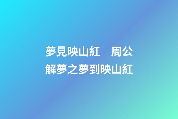 夢見映山紅　周公解夢之夢到映山紅